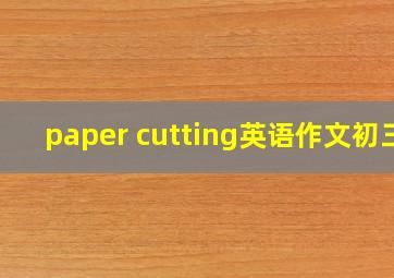 paper cutting英语作文初三